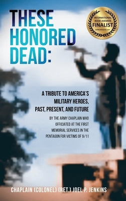 These Honored Dead: A Tribute to America's Military Heroes, Past, Present, and Future by Jenkins, Chaplain (Col) (Ret ). Joel
