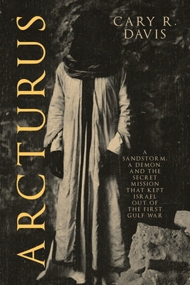 Arcturus: A Sandstorm, a Demon, and the Secret Mission that Kept Israel Out of the First Gulf War by Davis, Cary R.