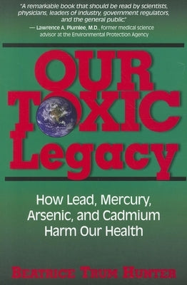 Our Toxic Legacy: How Lead, Mercury, Arsenic, and Cadmium Harm Our Health by Hunter, Beatrice Trum