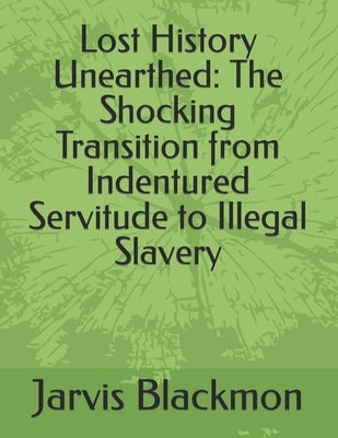 Lost History Unearthed: The Shocking Transition from Indentured Servitude to Illegal Slavery by Blackmon, Jarvis Quinnon, Jr.
