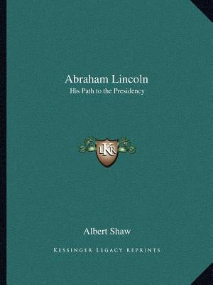 Abraham Lincoln: His Path to the Presidency by Shaw, Albert