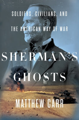 Sherman's Ghosts: Soldiers, Civilians, and the American Way of War by Carr, Matthew