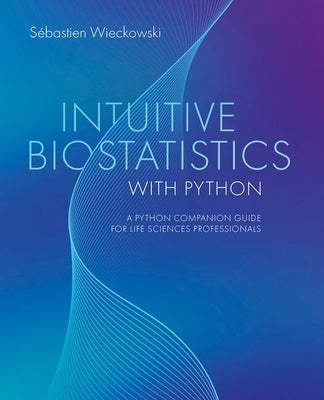 Intuitive Biostatistics with Python: A Python Companion Guide for Life Sciences Professionals by Wieckowski, Sébastien