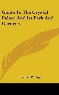 Guide To The Crystal Palace And Its Park And Gardens by Phillips, Samuel