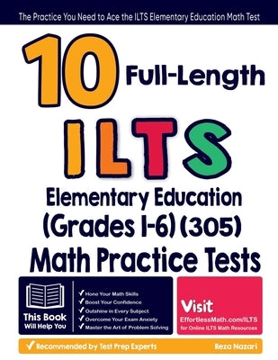 10 Full Length ILTS Elementary Education (Grades 1-6) (305) Math Practice Tests: The Practice You Need to Ace the ILTS Elementary Education Math Test by Nazari, Reza