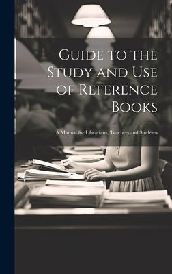 Guide to the Study and Use of Reference Books: A Manual for Librarians, Teachers and Students by Anonymous