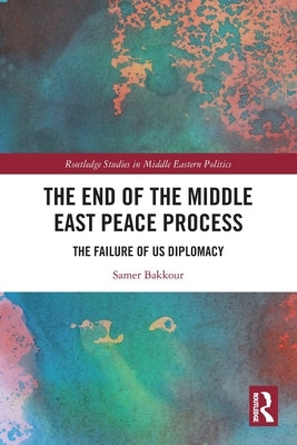 The End of the Middle East Peace Process: The Failure of Us Diplomacy by Bakkour, Samer