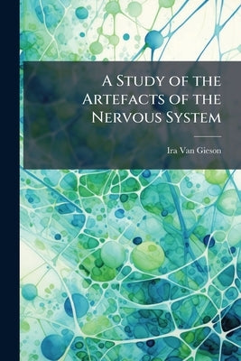 A Study of the Artefacts of the Nervous System by Van Gieson, Ira