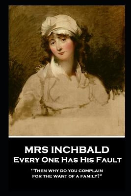 Mrs Inchabald - Every One Has His Fault: 'Then why do you complain for the want of a family?'' by Inchbald