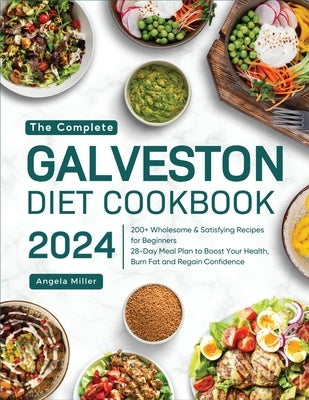The Complete Galveston Diet Cookbook 2024: 200+ Wholesome & Satisfying Recipes for Beginners 28-Day Meal Plan to Boost Your Health, Burn Fat and Regai by Miller, Angela