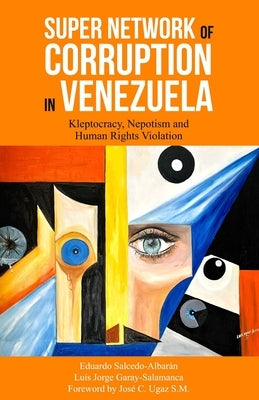 Super Network of Corruption in Venezuela: Kleptocracy, Nepotism and Human Rights Violation by Garay-Salamanca, Luis Jorge