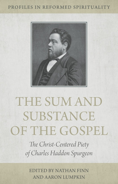 The Sum and Substance of the Gospel: The Christ-Centered Piety of Charles Haddon Spurgeon by Finn, Nathan A.