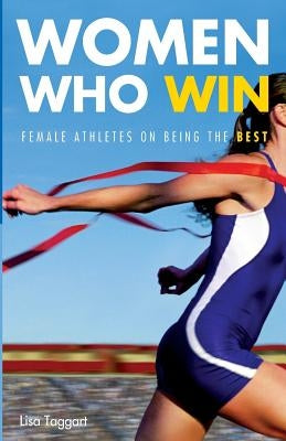 Women Who Win: Women Athletes on Being the Best by Taggart, Lisa