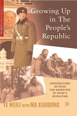 Growing Up in the People's Republic: Conversations Between Two Daughters of China's Revolution by Ye, W.