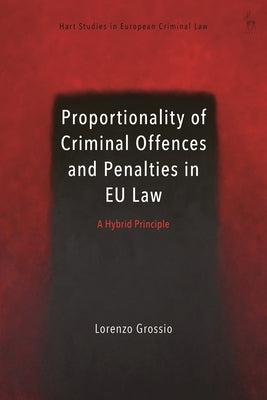 Proportionality of Criminal Offences and Penalties in EU Law: A Hybrid Principle by Grossio, Lorenzo