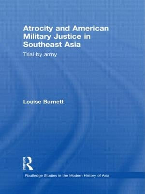 Atrocity and American Military Justice in Southeast Asia: Trial by Army by Barnett, Louise