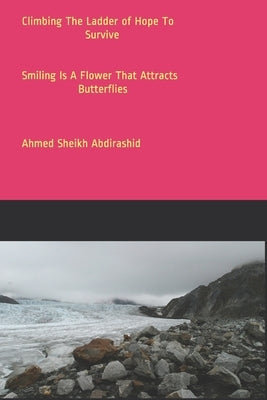 CLIMBING THE LADDER Of HOPE TO SURVIVE: Smiling Is A Flower That Attracts Butterflies by Sheikh Abdirashid, Ahmed