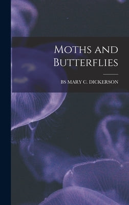 Moths and Butterflies by Mary C. Dickerson, Bs