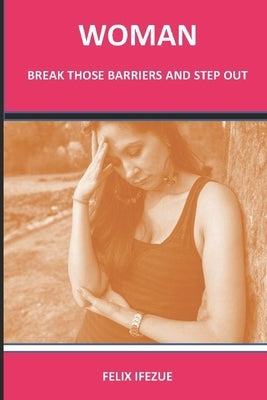 Woman, Break Those Barriers and Step Out. by Ifezue, Felix