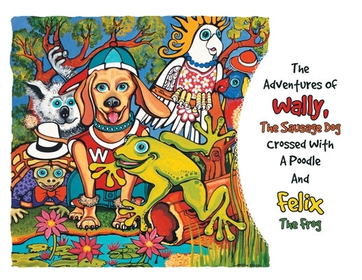 The Adventures Of Wally The Sausage Dog Crossed With A Poodle And Felix The Frog by Finneran, Brett