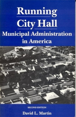 Running City Hall: Municipal Administration in America by Martin, David L.