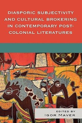 Diasporic Subjectivity and Cultural Brokering in Contemporary Post-Colonial Literatures by Maver, Igor