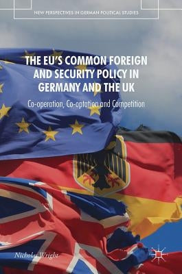 The Eu's Common Foreign and Security Policy in Germany and the UK: Co-Operation, Co-Optation and Competition by Wright, Nicholas