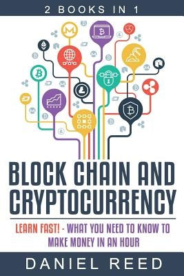 Block Chain and Cryptocurrency: Learn Fast! - What You Need to Know to Make Money in an Hour by Reed, Daniel