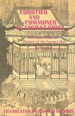 Courtier and Commoner in Ancient China: Selections from the History of the Former Han by Pan Ku by Watson, Burton