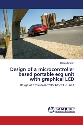 Design of a microcontroller based portable ecg unit with graphical LCD by Ibrahim, Dogan