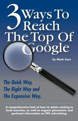 3 Ways to Reach the Top of Google: The Quick Way, The Right Way, and The Expensive Way by Cass, Mark
