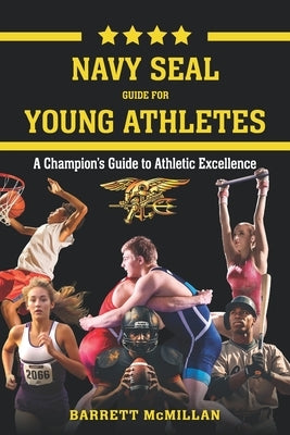 Navy SEAL Guide for Young Athletes: A Champion's Guide to Athletic Excellence by McMillan, Barrett