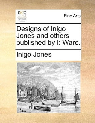 Designs of Inigo Jones and Others Published by I: Ware. by Jones, Inigo