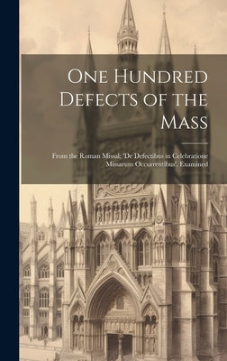 One Hundred Defects of the Mass; From the Roman Missal; 'de Defectibus in Celebratione Missarum Occurrentibus'. Examined by Anonymous