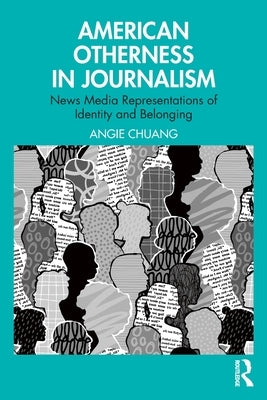American Otherness in Journalism: News Media Representations of Identity and Belonging by Chuang, Angie