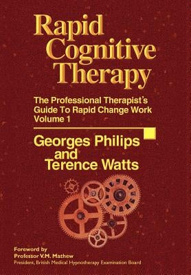 Rapid Cognitive Therapy: The Professional Therapists Guide to Rapid Change Work by Philips, Georges