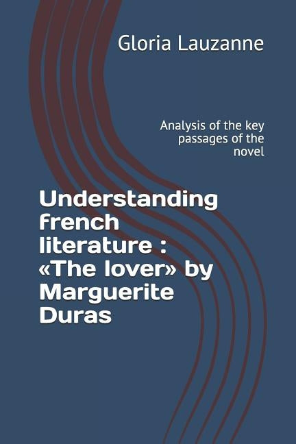 Understanding french literature: The lover by Marguerite Duras: Analysis of the key passages of the novel by Lauzanne, Gloria