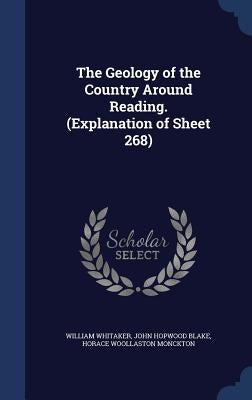 The Geology of the Country Around Reading. (Explanation of Sheet 268) by Whitaker, William