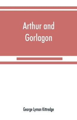 Arthur and Gorlagon by Lyman Kittredge, George