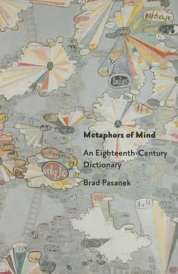 Metaphors of Mind: An Eighteenth-Century Dictionary by Pasanek, Brad