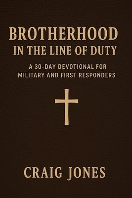 Brotherhood In the Line of Duty: A 30-Day Devotional for Military and First Responders by Jones, Craig