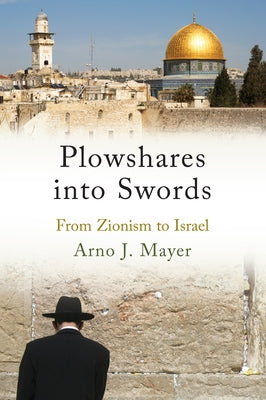 Plowshares Into Swords: From Zionism to Israel by Mayer, Arno J.