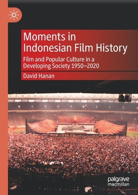 Moments in Indonesian Film History: Film and Popular Culture in a Developing Society 1950-2020 by Hanan, David