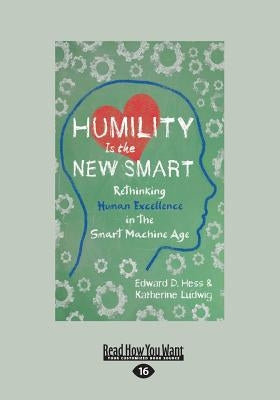 Humility Is the New Smart: Rethinking Human Excellence in the Smart Machine Age (Large Print 16pt) by Hess, Edward D.