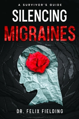 Silencing Migraines: A Survivor's Guide by Fielding, Felix
