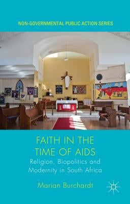 Faith in the Time of AIDS: Religion, Biopolitics, and Modernity in South Africa by Burchardt, Marian