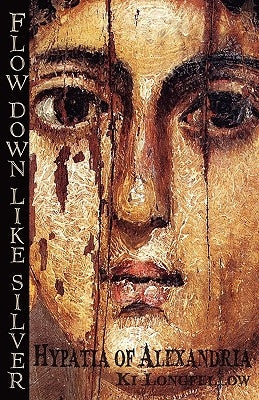 Flow Down Like Silver: Hypatia of Alexandria by Longfellow, Ki