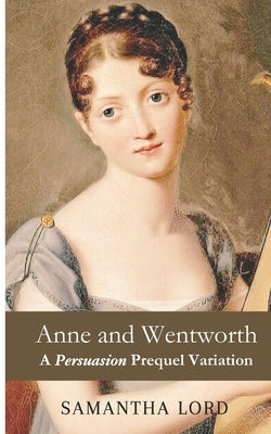 Anne and Wentworth: A Persuasion Prequel and Variation Novelette by Lord, Samantha