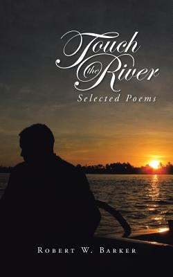 Touch the River: Selected Poems by Barker, Robert W.