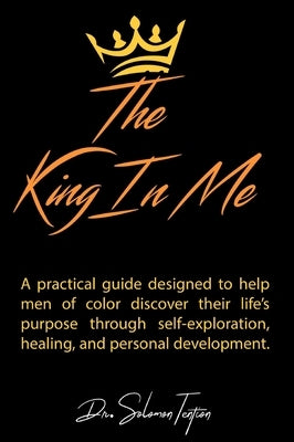 The King in Me: A practical guide designed to help men of color discover their life's purpose through self-exploration, healing, and p by Tention, Solomon